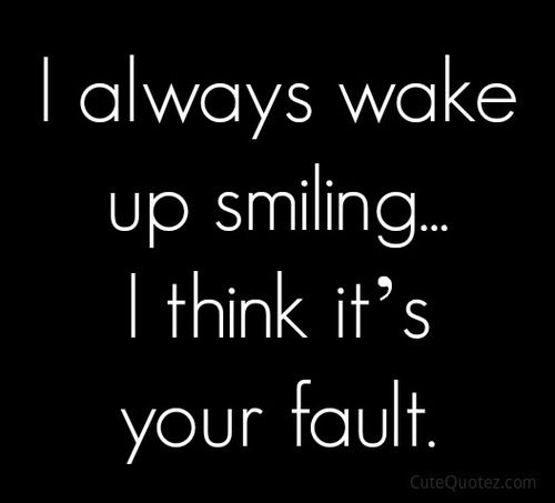 I always wake up smiling.. i think it's your fault. - heart touching love quotes for him