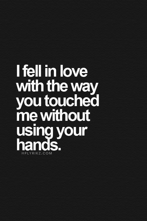 Love Quotes - I fell in love with the way you touched me without using your hands.