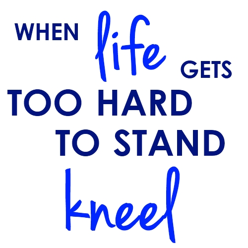 when life gets too hard to stand kneel quotes on life