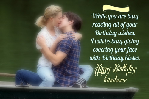 While you busy reading all your birthday wishes, i will be busy covering your face with birthday kisses-Romantic Happy Birthday Wishes for Boyfriend