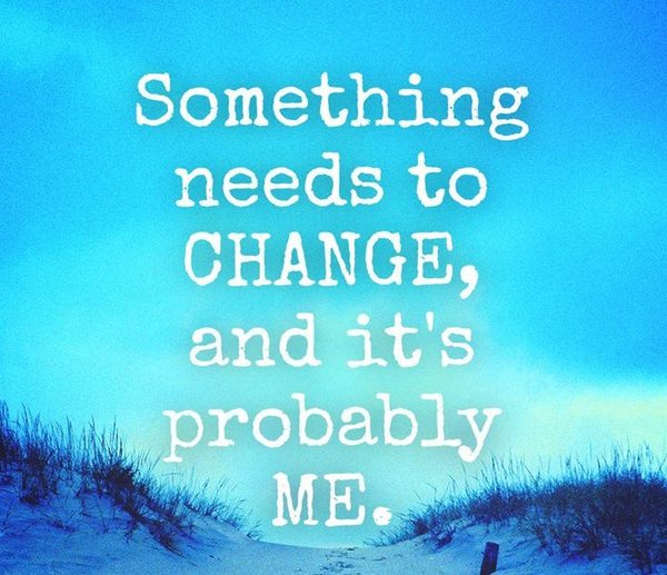 something needs to change and its probably me - happy weekend quotes